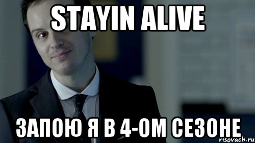 stayin alive Запою я в 4-ом сезоне