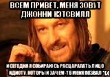 Всем привет, меня зовут Джонни Кэтсвилл И сегодня я собираюсь расцарапать лицо идиоту, который зачем-то меня позвал, Мем Нельзя просто так взять и (Боромир мем)