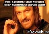 привет я джонни кэтсвилл и сегодня в четверг мы попробуем закрыть сессию , Мем Нельзя просто так взять и (Боромир мем)