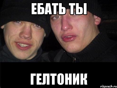 Ебать ты Гелтоник