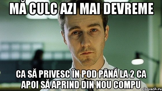 mă culc azi mai devreme ca să privesc în pod până la 2 ca apoi să aprind din nou compu, Мем Невыспавшийся Эдвард Нортон