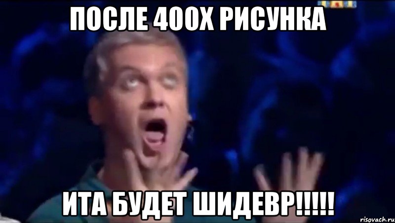 После 400x рисунка ИТА БУДЕТ ШИДЕВР!!!!!