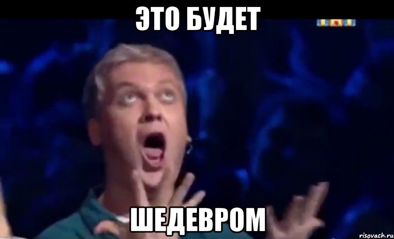 Это будет Шедевром, Мем  Это ШЕДЕВР