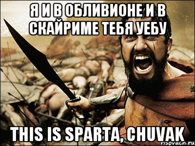 я и в обливионе и в скайриме тебя уебу this is sparta, chuvak, Мем Это Спарта