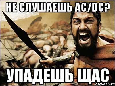 НЕ СЛУШАЕШЬ AC/DC? УПАДЕШЬ ЩАС, Мем Это Спарта