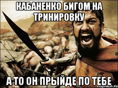 Кабаненко бигом на тринировку А то он прыйде по тебе, Мем Это Спарта