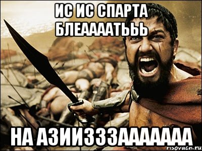 Ис Ис Спарта блеаааатььь На Азиизззааааааа, Мем Это Спарта