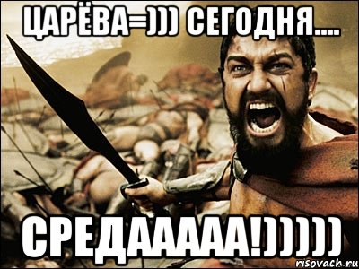 Царёва=))) сегодня.... СРЕДААААА!))))), Мем Это Спарта