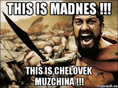 This is madnes !!! This is chelovek muzchina !!!, Мем Это Спарта