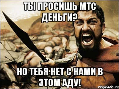 Ты просишь мтс деньги? Но тебя нет с нами в этом аду!, Мем Это Спарта