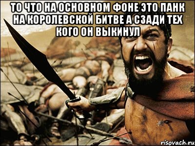 То что на основном фоне это панк на королевской битве а сзади тех кого он выкинул , Мем Это Спарта