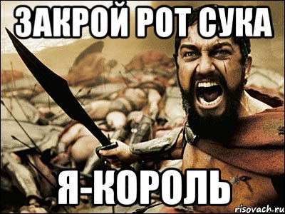 Закрой рот сука Я-Король, Мем Это Спарта