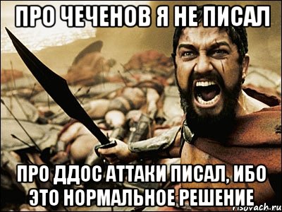 Про чеченов я не писал про ДДос аттаки писал, ибо это нормальное решение, Мем Это Спарта