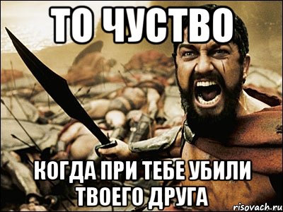 то чуство когда при тебе убили твоего друга, Мем Это Спарта