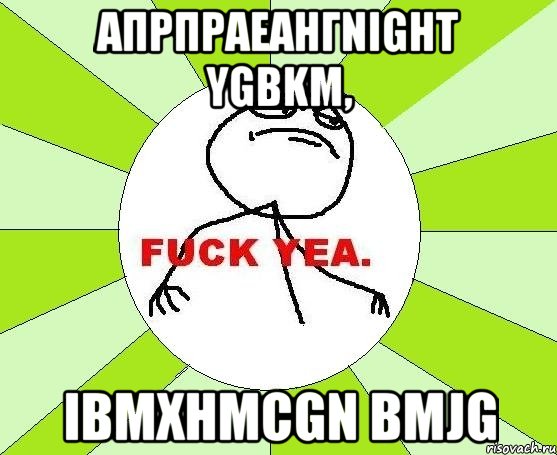 Апрпраеангnight ygbkm, Ibmxhmcgn bmjg, Мем фак е