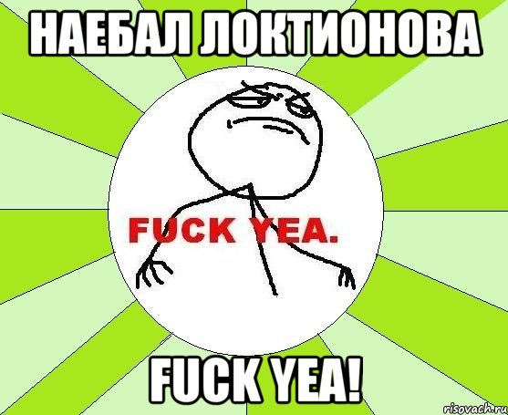 Наебал Локтионова Fuck yea!, Мем фак е