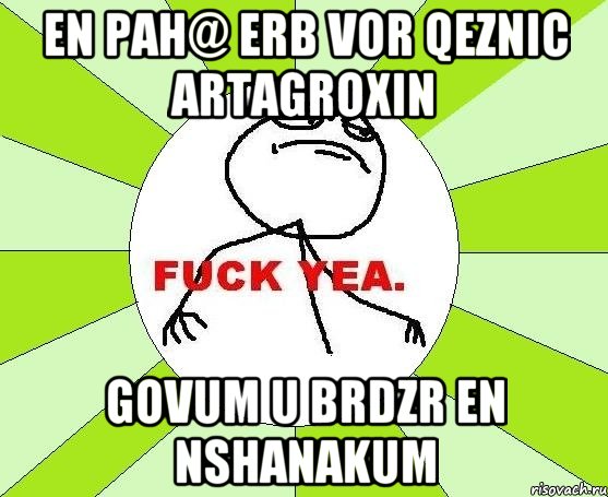 EN PAH@ ERB VOR QEZNIC ARTAGROXIN GOVUM U BRDZR EN NSHANAKUM, Мем фак е