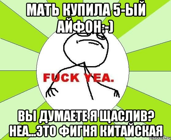 мать купила 5-ый айфон:-) вы думаете я щаслив? неа...это фигня китайская, Мем фак е