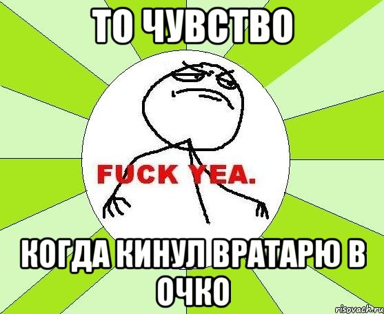 То чувство когда кинул вратарю в очко, Мем фак е