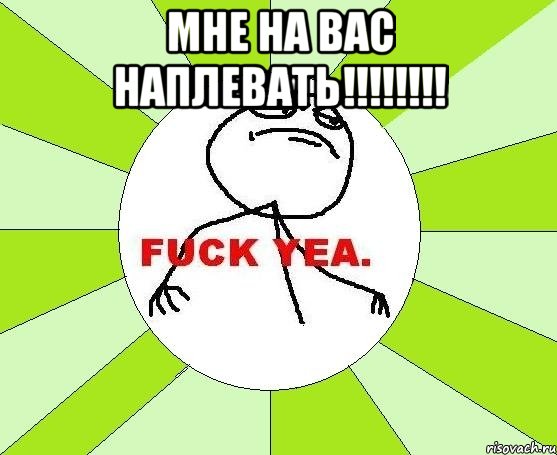 Мне на вас наплевать!!!!!!!! , Мем фак е