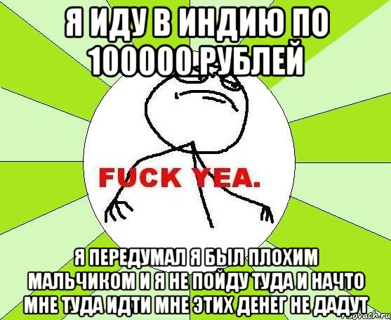 Я иду в индию по 100000 рублей Я передумал я был плохим мальчиком и я не пойду туда и начто мне туда идти мне этих денег не дадут, Мем фак е