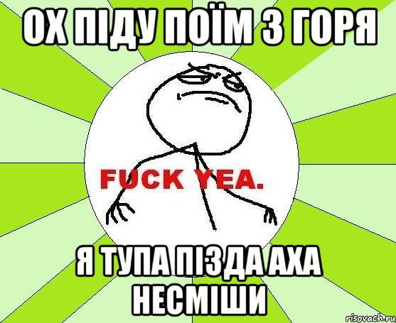 ох піду поїм з горя я тупа пізда аха несміши, Мем фак е