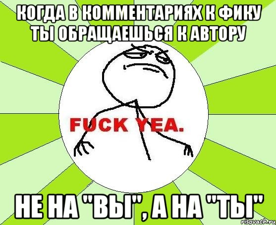 когда в комментариях к фику ты обращаешься к автору не на "вы", а на "ты", Мем фак е