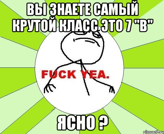 Вы знаете самый крутой класс это 7 "В" Ясно ?, Мем фак е