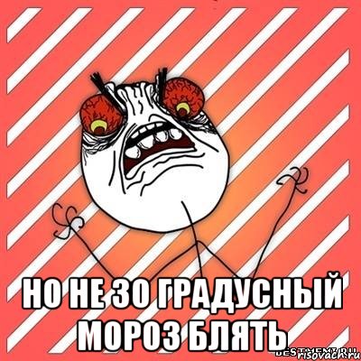  но не 30 градусный мороз блять, Мем  Злость