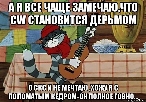 а я все чаще замечаю,что CW становится дерьмом о СКС и не мечтаю ,хожу я с поломатым кедром-он полное говно...