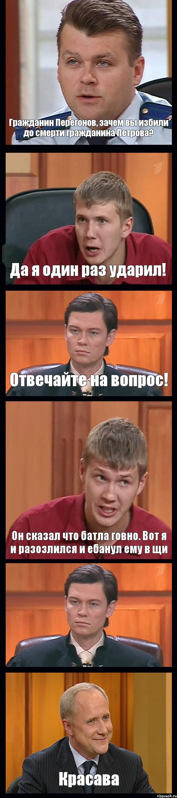 Гражданин Перегонов, зачем вы избили до смерти гражданина Петрова? Да я один раз ударил! Отвечайте на вопрос! Он сказал что батла говно. Вот я и разозлился и ебанул ему в щи  Красава, Комикс Федеральный судья