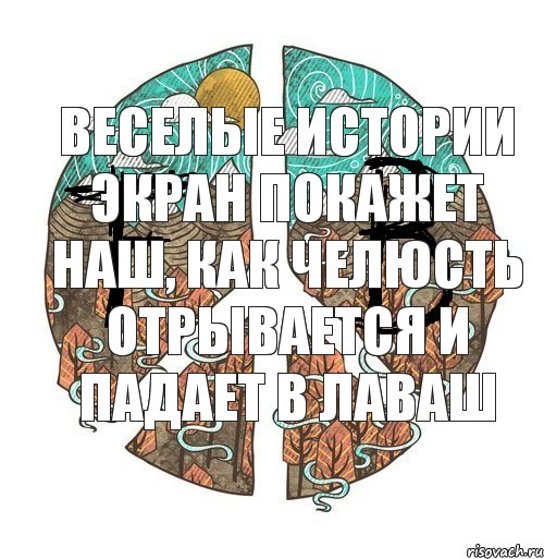 веселые истории экран покажет наш, как челюсть отрывается и падает в лаваш