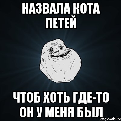 Назвала кота Петей чтоб хоть где-то он у меня был, Мем Forever Alone