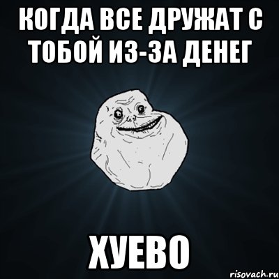 когда все дружат с тобой из-за денег ХУЕВО, Мем Forever Alone