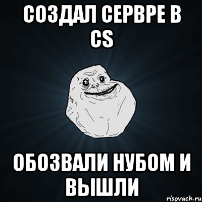 создал сервре в cs обозвали нубом и вышли, Мем Forever Alone