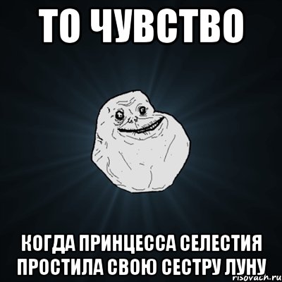 То чувство когда Принцесса Селестия простила свою сестру Луну, Мем Forever Alone