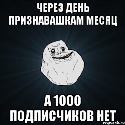 Через день Признавашкам месяц А 1000 подписчиков нет, Мем Forever Alone