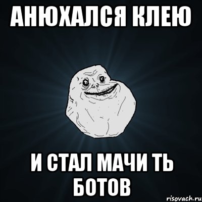 анюхался клею и стал мачи ть ботов, Мем Forever Alone