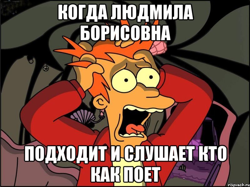 Когда Людмила Борисовна Подходит и слушает кто как поет, Мем Фрай в панике