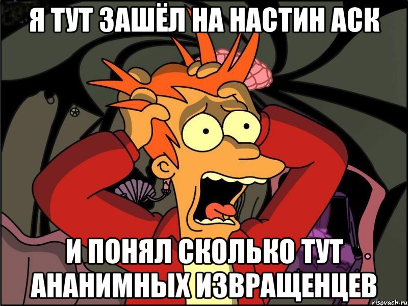 я тут зашёл на настин аск и понял сколько тут ананимных извращенцев, Мем Фрай в панике