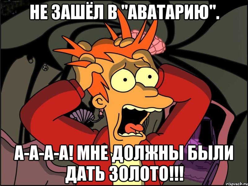 Не зашёл в "Аватарию". А-а-а-а! Мне должны были дать ЗОЛОТО!!!, Мем Фрай в панике