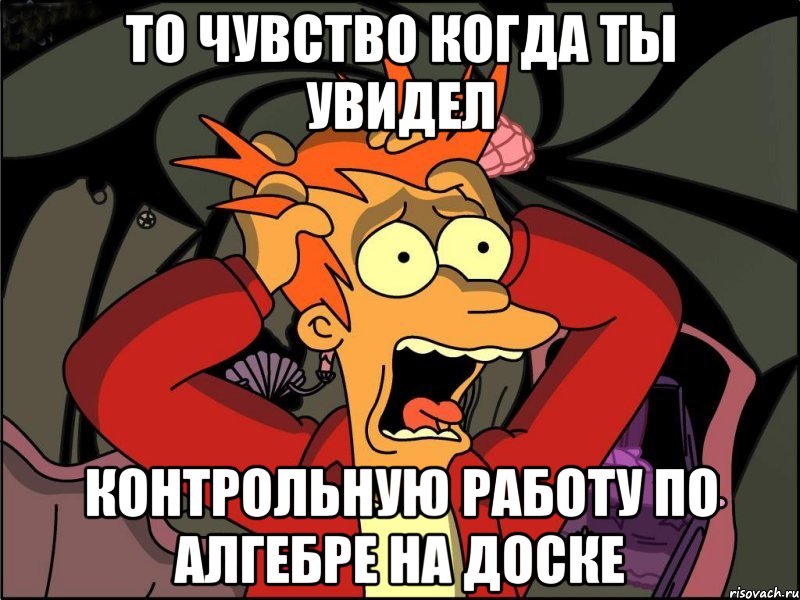 то чувство когда ты увидел Контрольную работу по алгебре на доске, Мем Фрай в панике