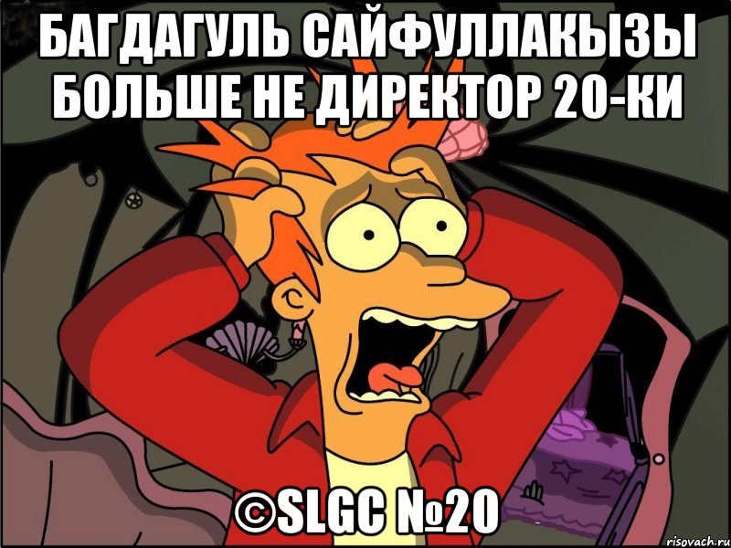 Багдагуль Сайфуллакызы больше не директор 20-ки ©SLGC №20, Мем Фрай в панике