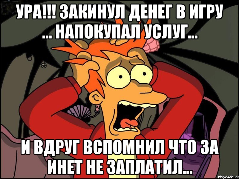 ура!!! закинул денег в игру ... напокупал услуг... и вдруг вспомнил что за инет не заплатил..., Мем Фрай в панике