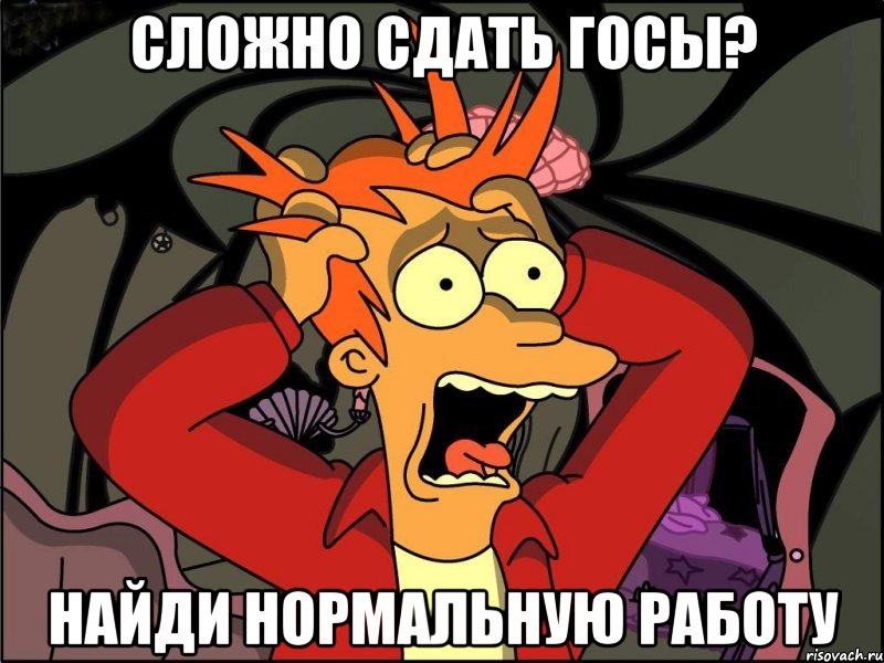 сложно сдать госы? найди нормальную работу, Мем Фрай в панике