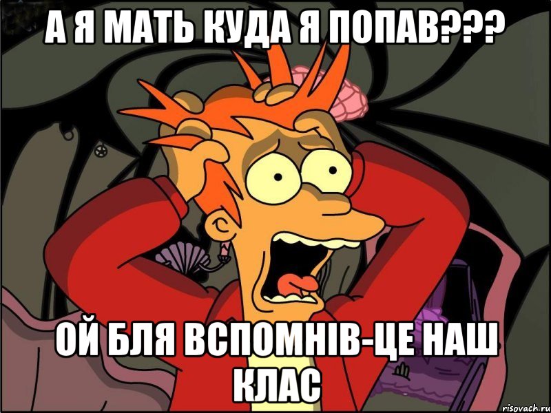 А я мать куда я попав??? Ой бля вспомнів-це наш клас, Мем Фрай в панике