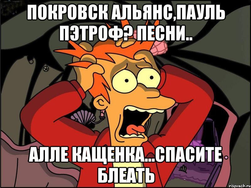 покровск альянс,пауль пэтроф? песни.. алле кащенка...спасите блеать, Мем Фрай в панике