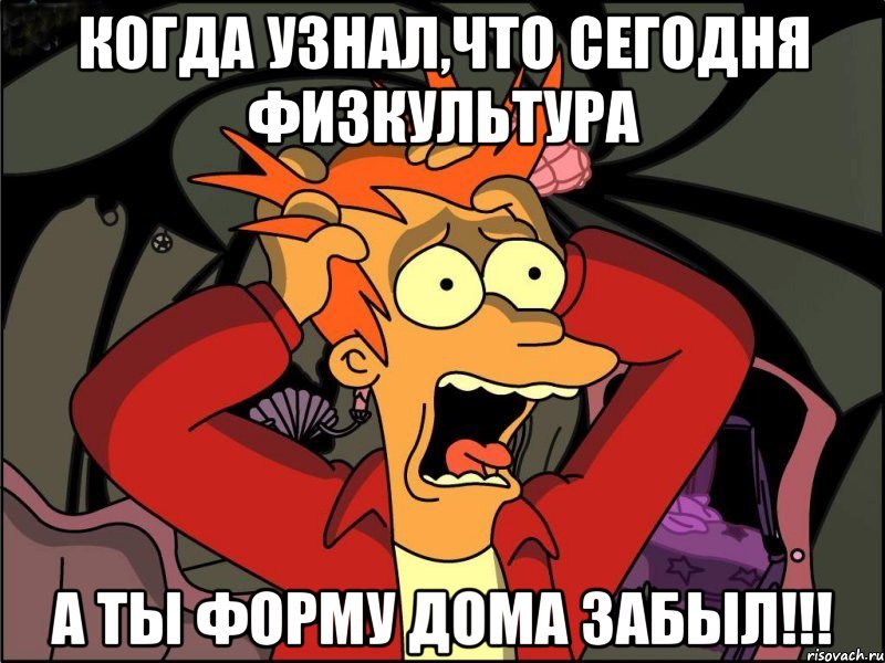 Когда узнал,что сегодня физкультура А ты форму дома забыл!!!, Мем Фрай в панике