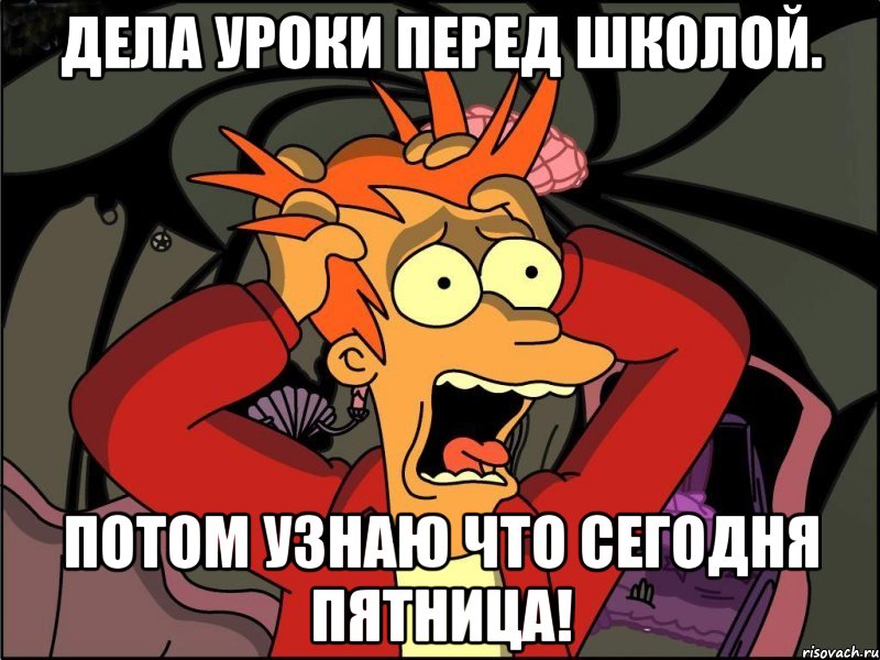 Дела уроки перед школой. Потом узнаю ЧТО СЕГОДНЯ ПЯТНИЦА!, Мем Фрай в панике