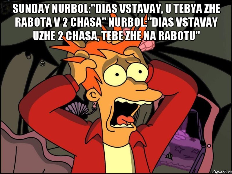 sunday Nurbol:"DIas vstavay, u tebya zhe rabota v 2 chasa" Nurbol:"Dias vstavay uzhe 2 chasa, tebe zhe na rabotu" , Мем Фрай в панике